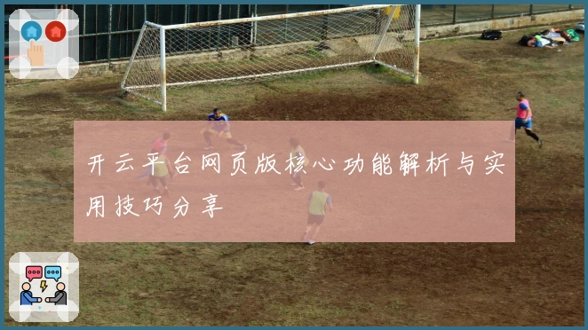 开云平台网页版核心功能解析与实用技巧分享