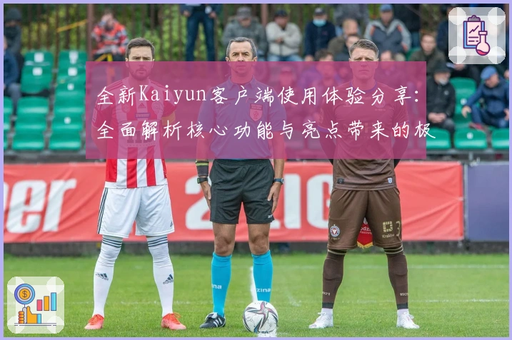 全新Kaiyun客户端使用体验分享：全面解析核心功能与亮点带来的极致便捷