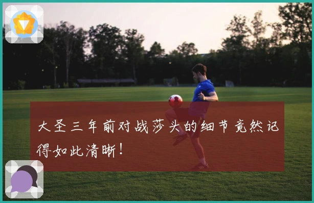 大圣三年前对战莎头的细节竟然记得如此清晰！