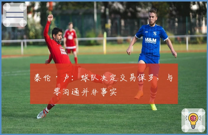 泰伦·卢：球队决定交易保罗，与其零沟通并非事实