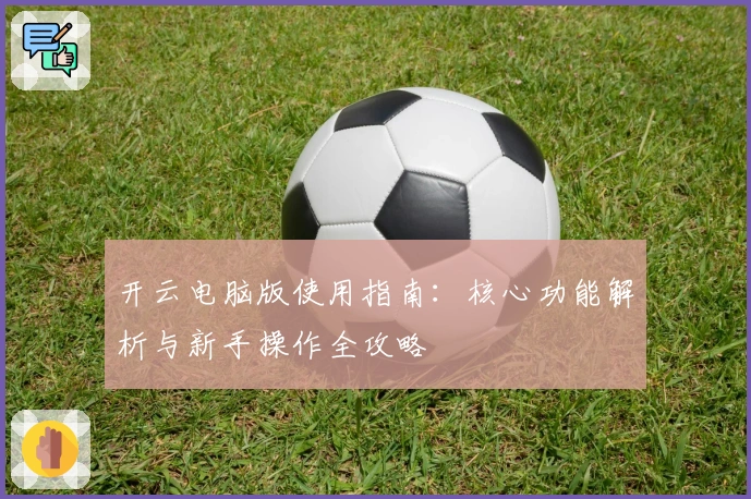 开云电脑版使用指南：核心功能解析与新手操作全攻略