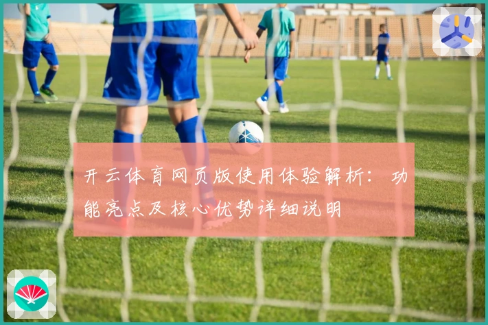 开云体育网页版使用体验解析：功能亮点及核心优势详细说明