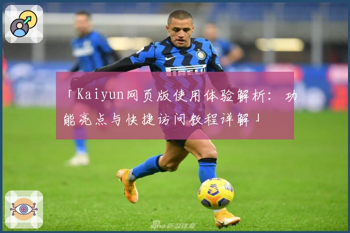 「Kaiyun网页版使用体验解析：功能亮点与快捷访问教程详解」