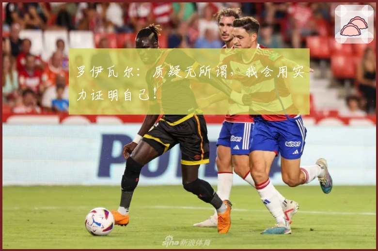 罗伊瓦尔：质疑无所谓，我会用实力证明自己！