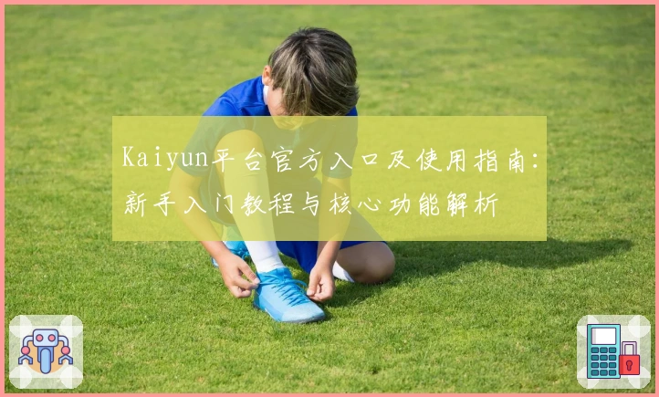 Kaiyun平台官方入口及使用指南：新手入门教程与核心功能解析