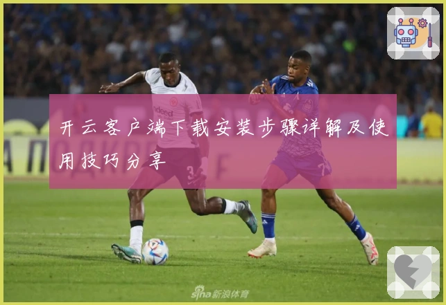 开云客户端下载安装步骤详解及使用技巧分享