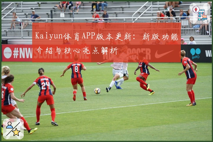 Kaiyun体育APP版本更新：新版功能介绍与核心亮点解析