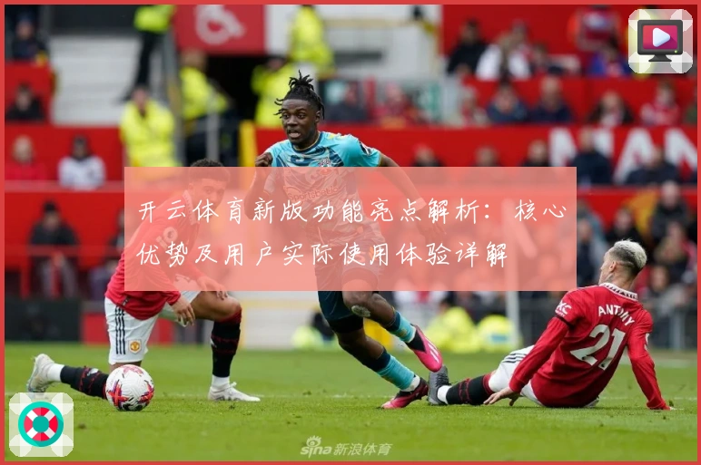 开云体育新版功能亮点解析：核心优势及用户实际使用体验详解