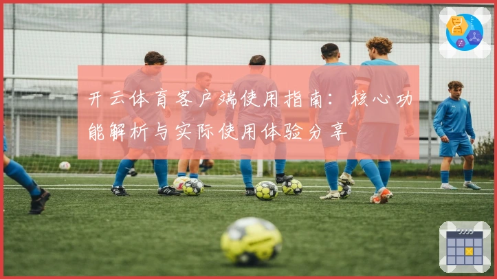 开云体育客户端使用指南：核心功能解析与实际使用体验分享