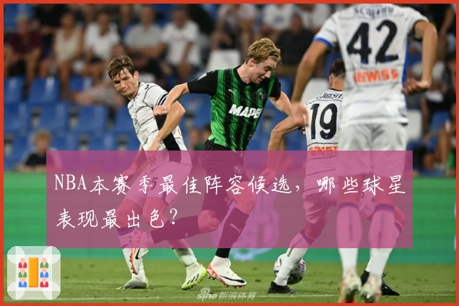 NBA本赛季最佳阵容候选，哪些球星表现最出色？