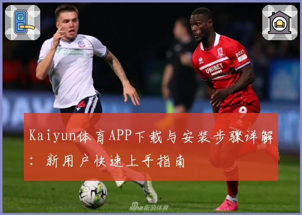 Kaiyun体育APP下载与安装步骤详解：新用户快速上手指南