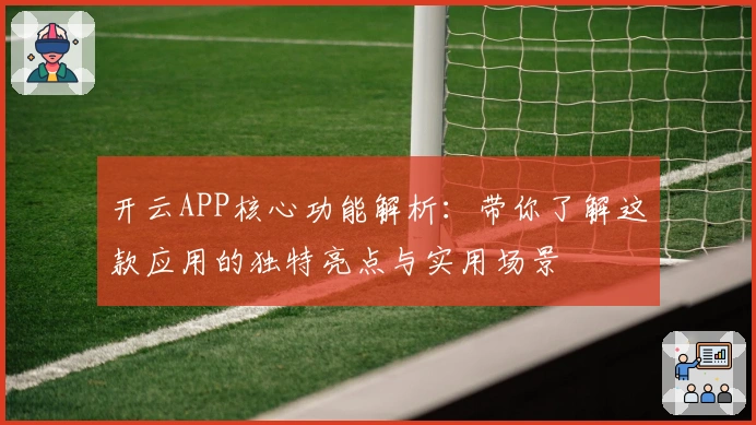 开云APP核心功能解析：带你了解这款应用的独特亮点与实用场景