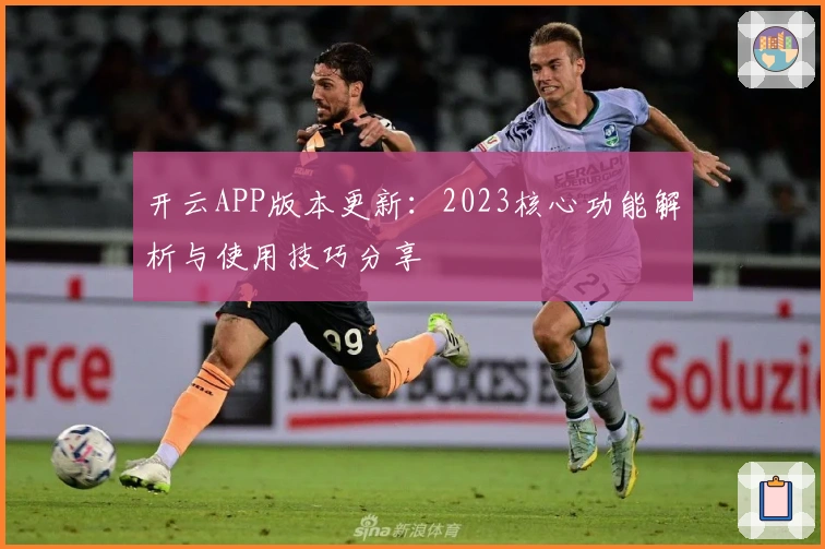 开云APP版本更新：2023核心功能解析与使用技巧分享