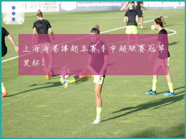 上海海港捧起本赛季中超联赛冠军奖杯！