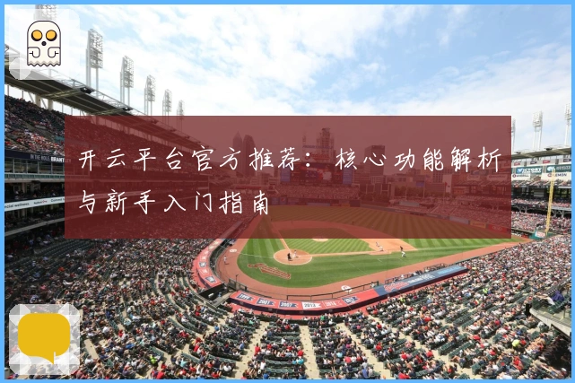 开云平台官方推荐：核心功能解析与新手入门指南