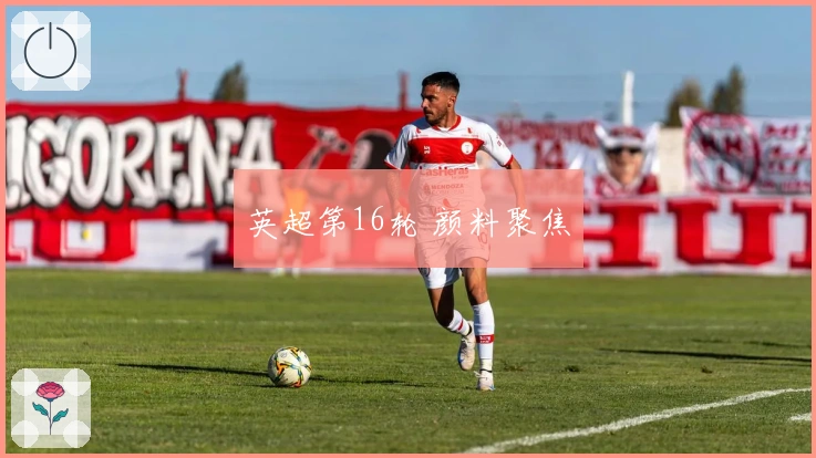 英超第16轮 颜料聚焦