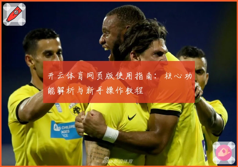 开云体育网页版使用指南:核心功能解析与新手操作教程