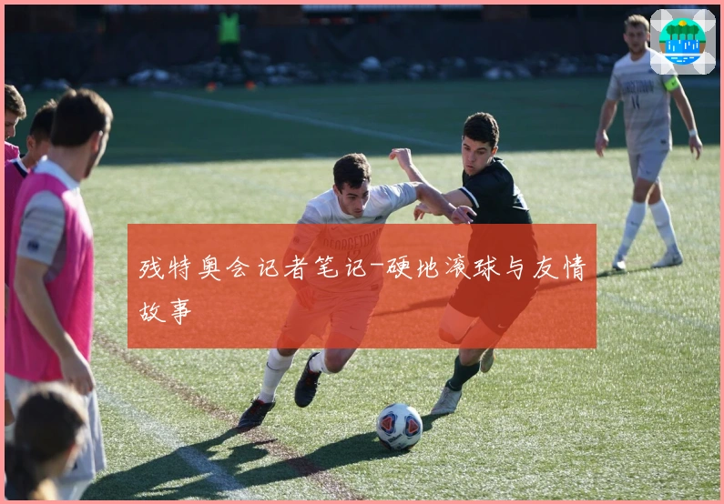 残特奥会记者笔记-硬地滚球与友情故事