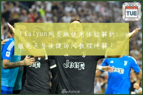 「Kaiyun网页版使用体验解析：功能亮点与快捷访问教程详解」