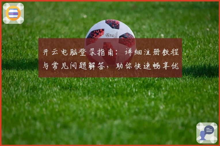 开云电脑登录指南：详细注册教程与常见问题解答，助你快速畅享优质远程服务