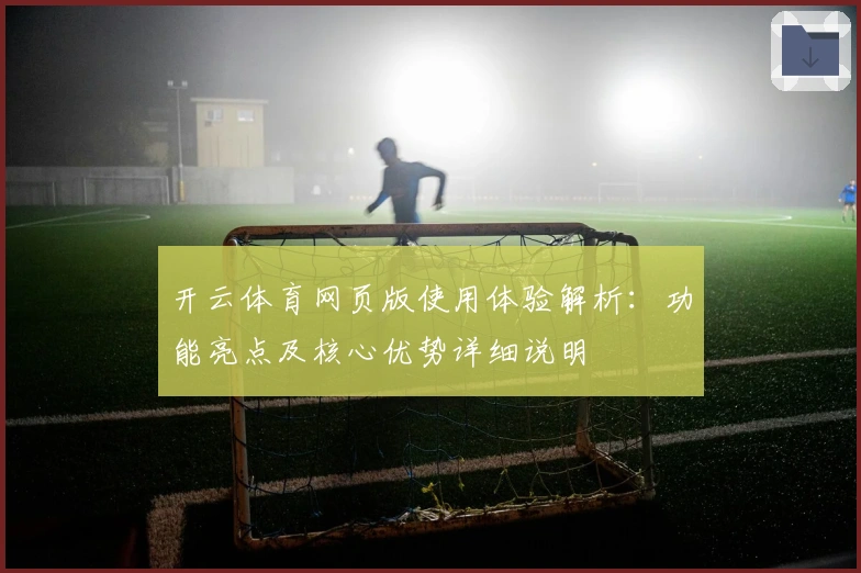 开云体育网页版使用体验解析：功能亮点及核心优势详细说明