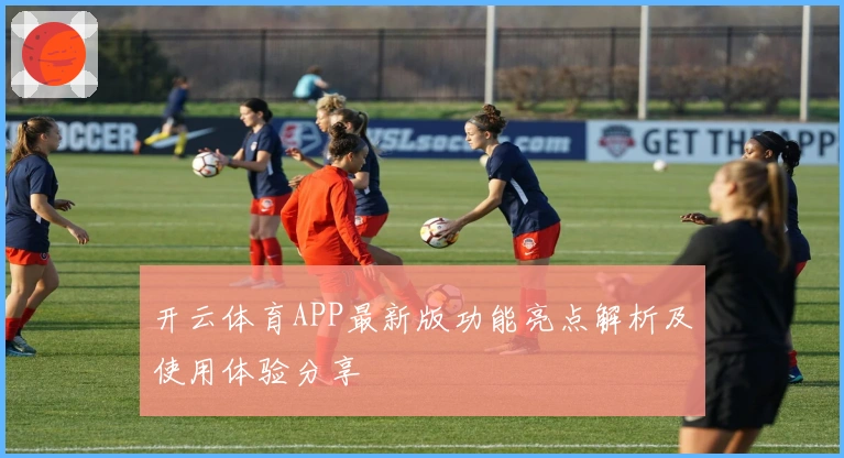 开云体育APP最新版功能亮点解析及使用体验分享
