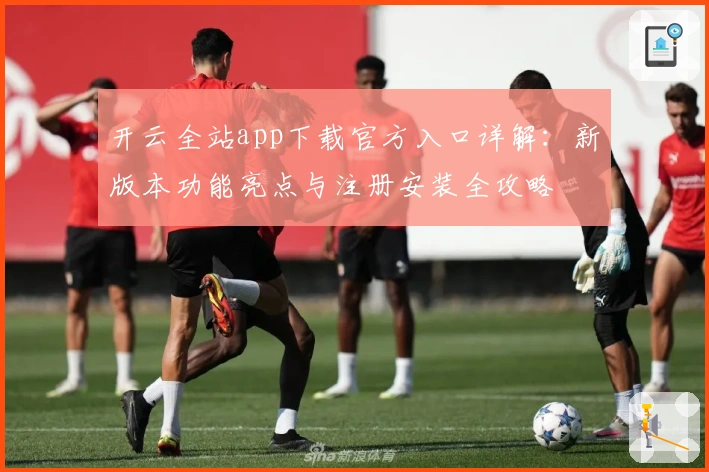 开云全站app下载官方入口详解：新版本功能亮点与注册安装全攻略