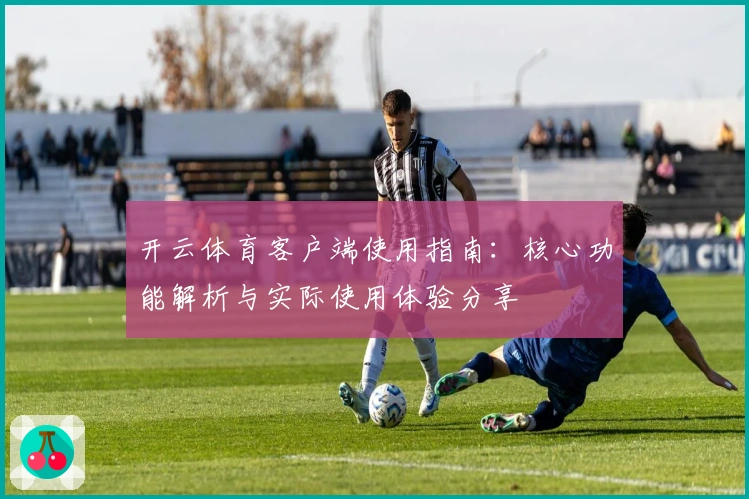 开云体育客户端使用指南：核心功能解析与实际使用体验分享