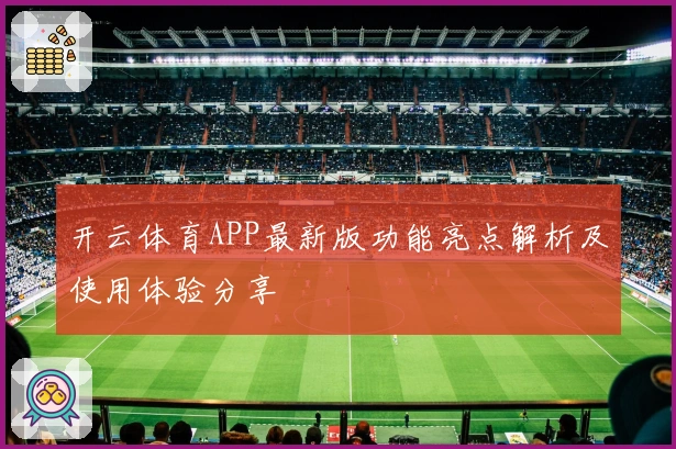 开云体育APP最新版功能亮点解析及使用体验分享